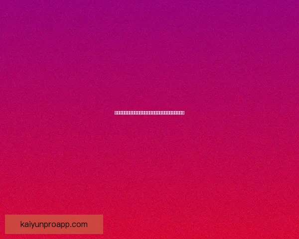 开云体育注册入口全面解析，助力用户快速体验体育博彩新世界